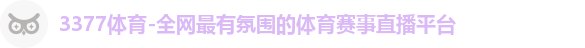 3377体育-全网最有氛围的体育赛事直播平台